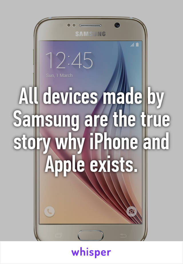 All devices made by Samsung are the true story why iPhone and Apple exists.
