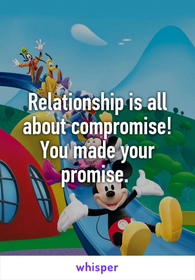 Relationship is all about compromise! You made your promise. 