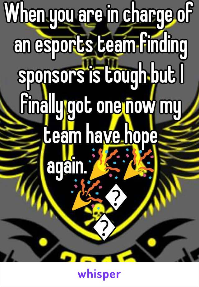 When you are in charge of an esports team finding sponsors is tough but I finally got one now my team have hope again.🎉🎉🎉🎆🎆