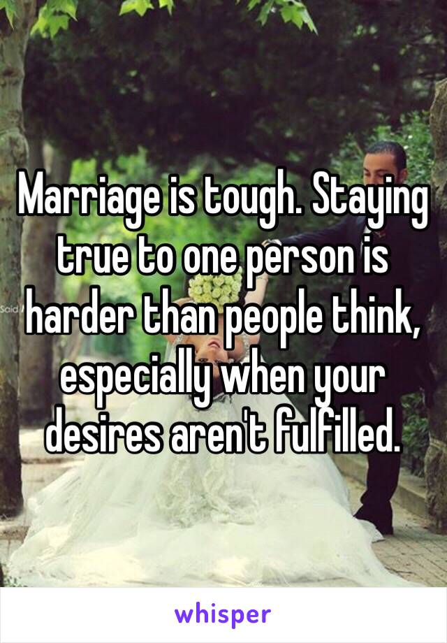 Marriage is tough. Staying true to one person is harder than people think, especially when your desires aren't fulfilled. 