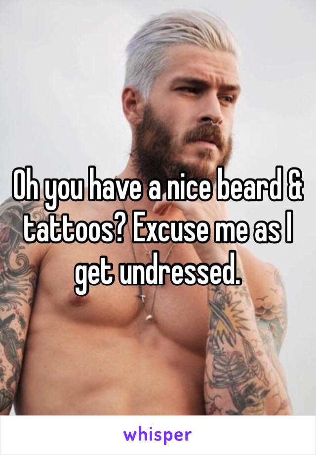 Oh you have a nice beard & tattoos? Excuse me as I get undressed.