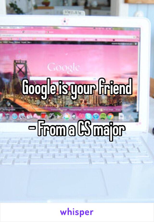 Google is your friend

- From a CS major 