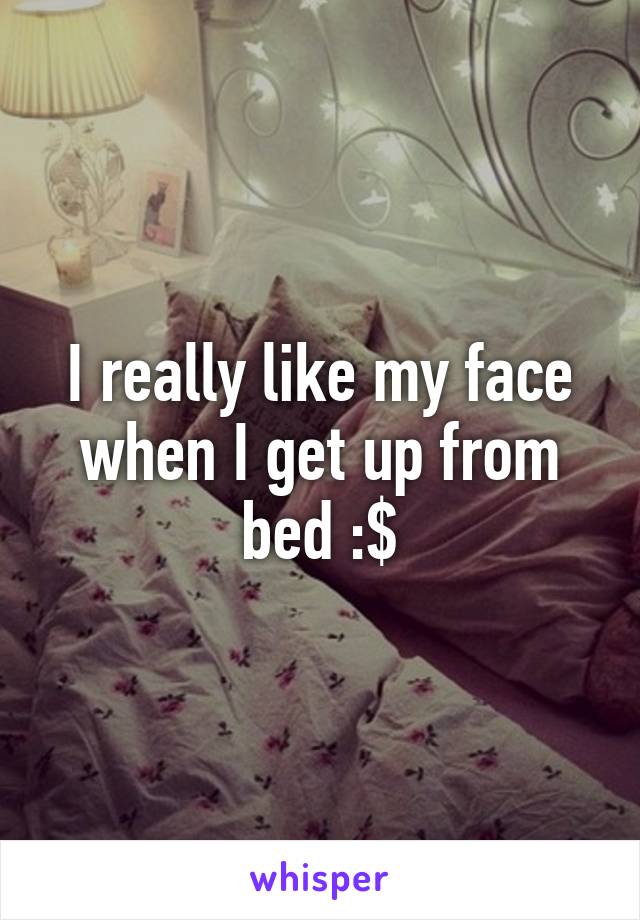 I really like my face when I get up from bed :$