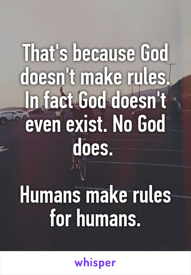 That's because God doesn't make rules. In fact God doesn't even exist. No God does. 

Humans make rules for humans.