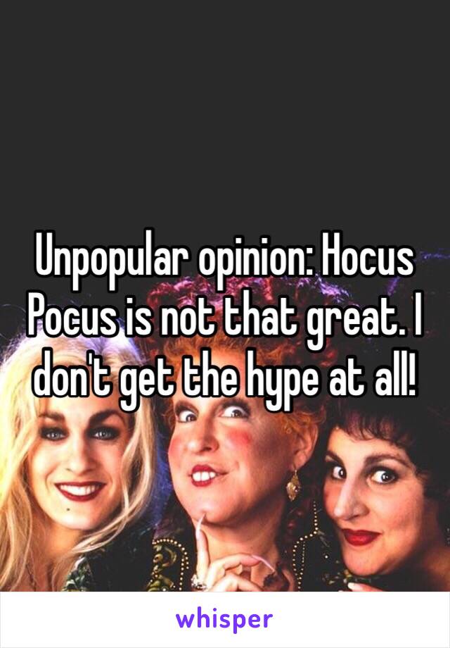 Unpopular opinion: Hocus Pocus is not that great. I don't get the hype at all! 
