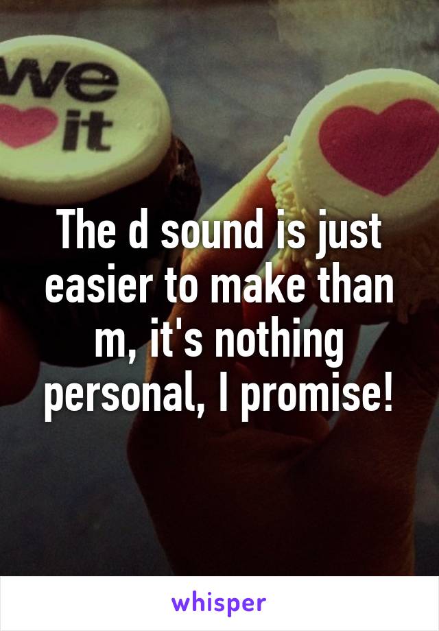 The d sound is just easier to make than m, it's nothing personal, I promise!