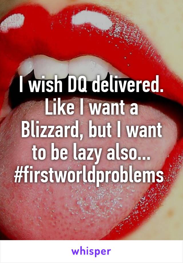 I wish DQ delivered. Like I want a Blizzard, but I want to be lazy also... #firstworldproblems 