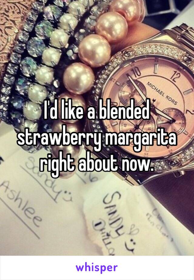 I'd like a blended strawberry margarita right about now.