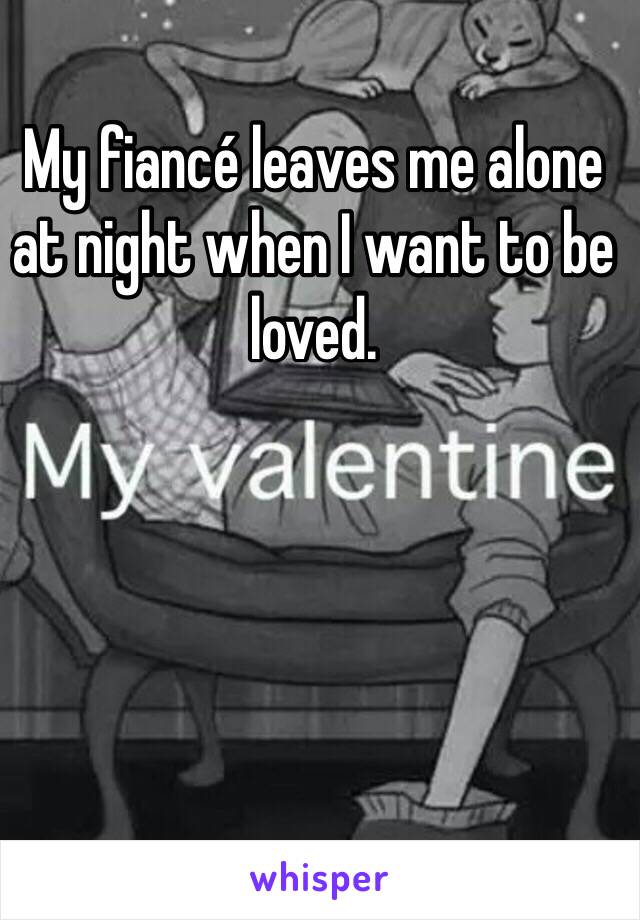 My fiancé leaves me alone at night when I want to be loved. 