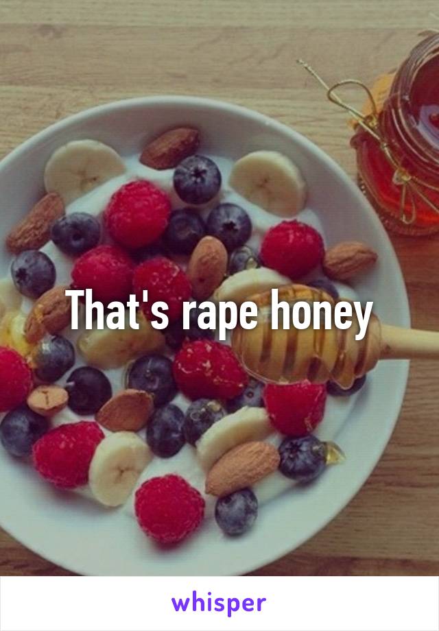 That's rape honey