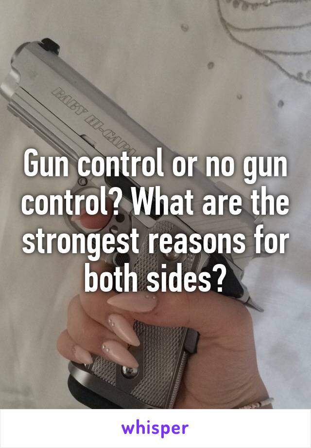 Gun control or no gun control? What are the strongest reasons for both sides?