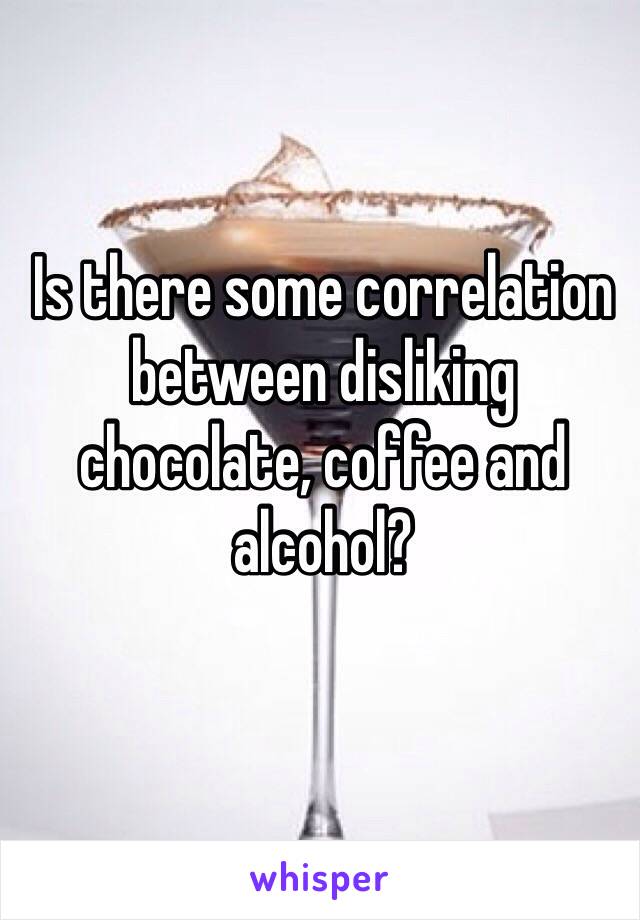 Is there some correlation between disliking chocolate, coffee and alcohol?