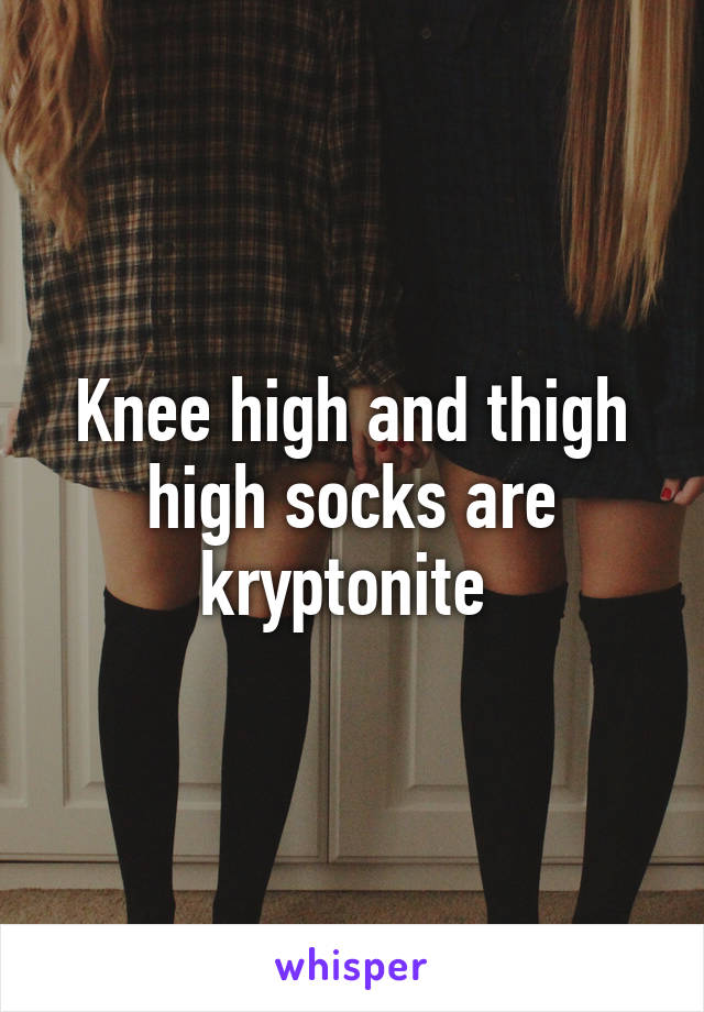 Knee high and thigh high socks are kryptonite 