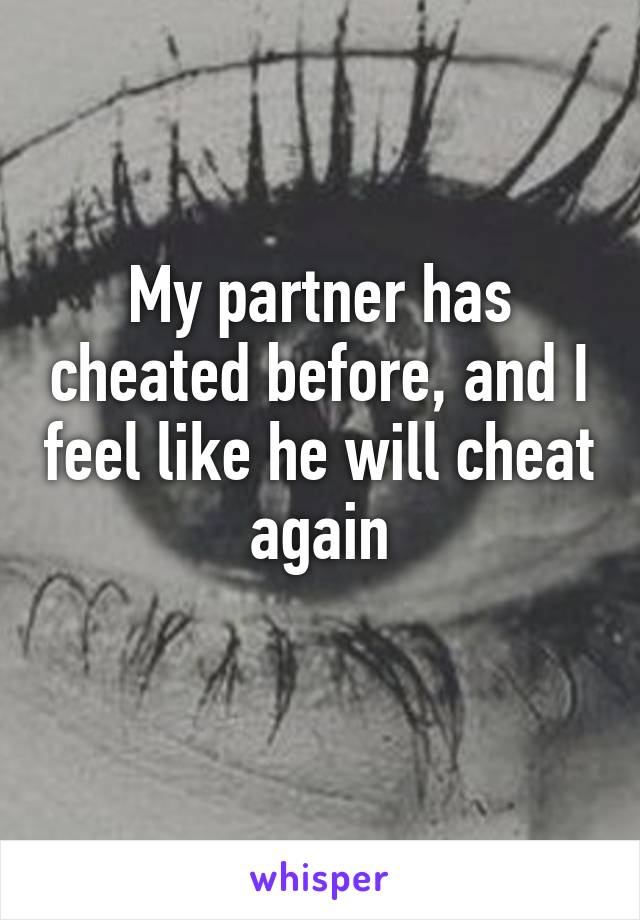 My partner has cheated before, and I feel like he will cheat again
