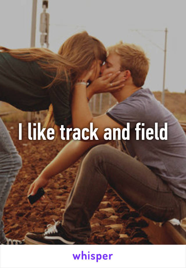 I like track and field