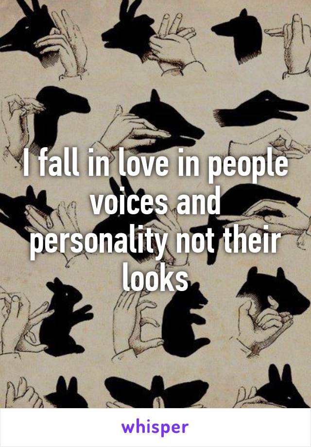 I fall in love in people voices and personality not their looks