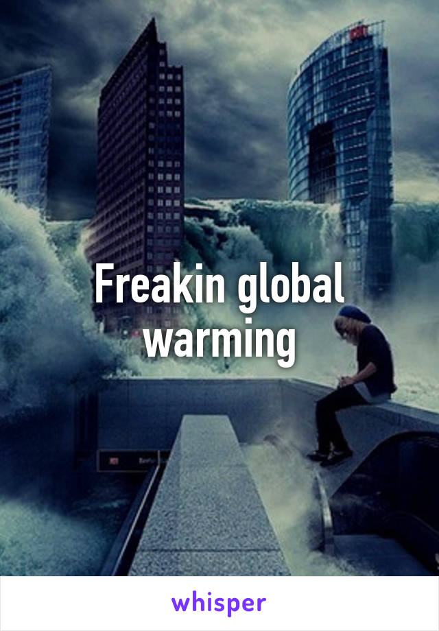Freakin global warming