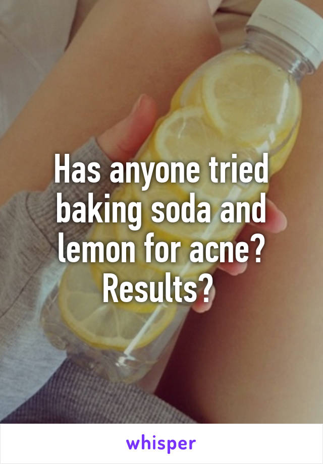 Has anyone tried baking soda and lemon for acne? Results? 