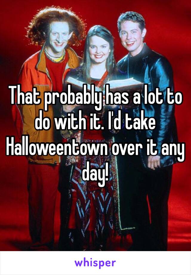 That probably has a lot to do with it. I'd take Halloweentown over it any day! 
