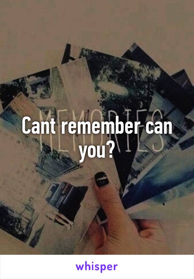 Cant remember can you?