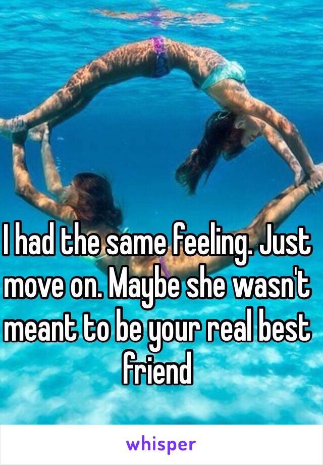 I had the same feeling. Just move on. Maybe she wasn't meant to be your real best friend