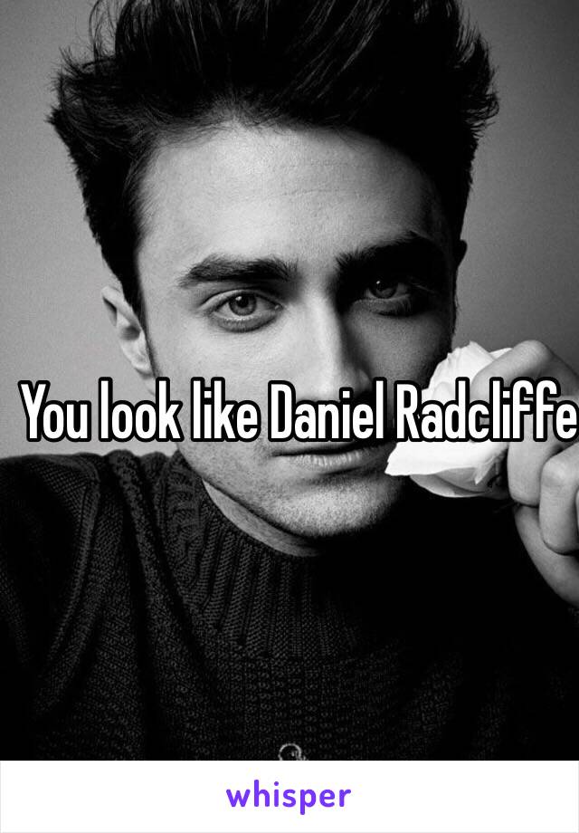 You look like Daniel Radcliffe 