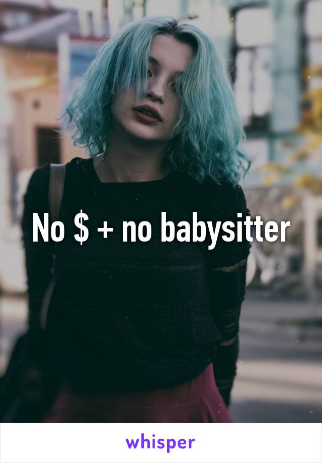 No $ + no babysitter