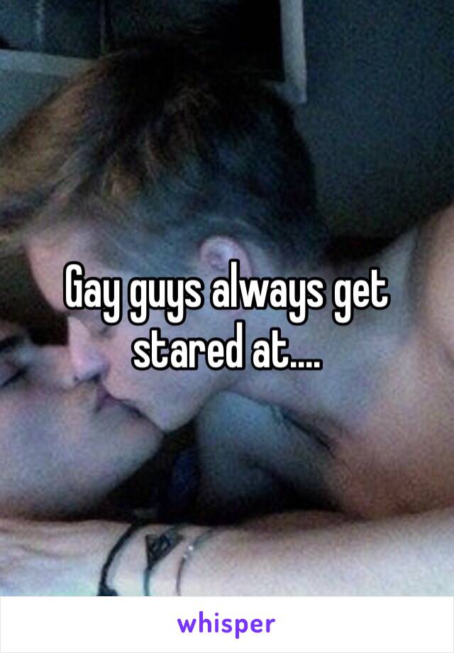 Gay guys always get stared at....