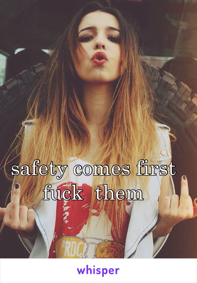 safety comes first
fuck  them 