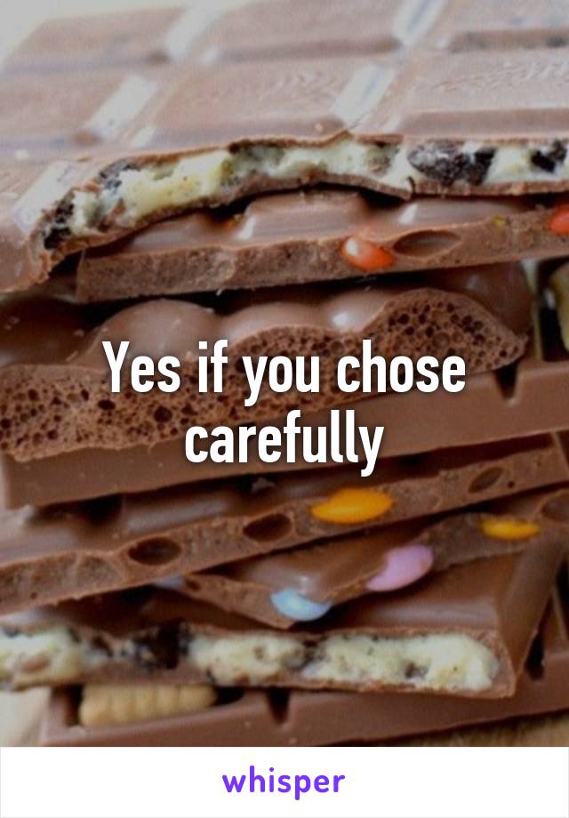 Yes if you chose carefully