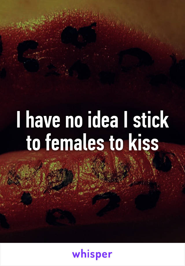 I have no idea I stick to females to kiss