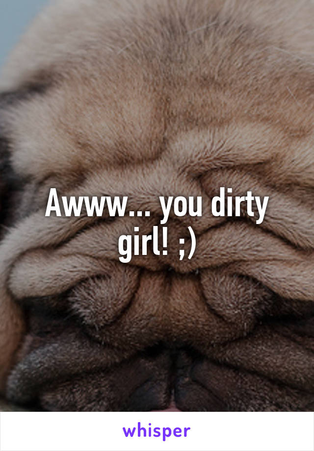 Awww... you dirty girl! ;)