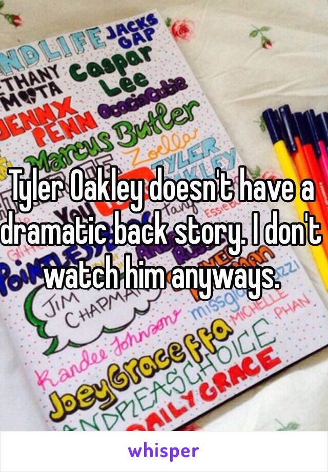 Tyler Oakley doesn't have a dramatic back story. I don't watch him anyways.