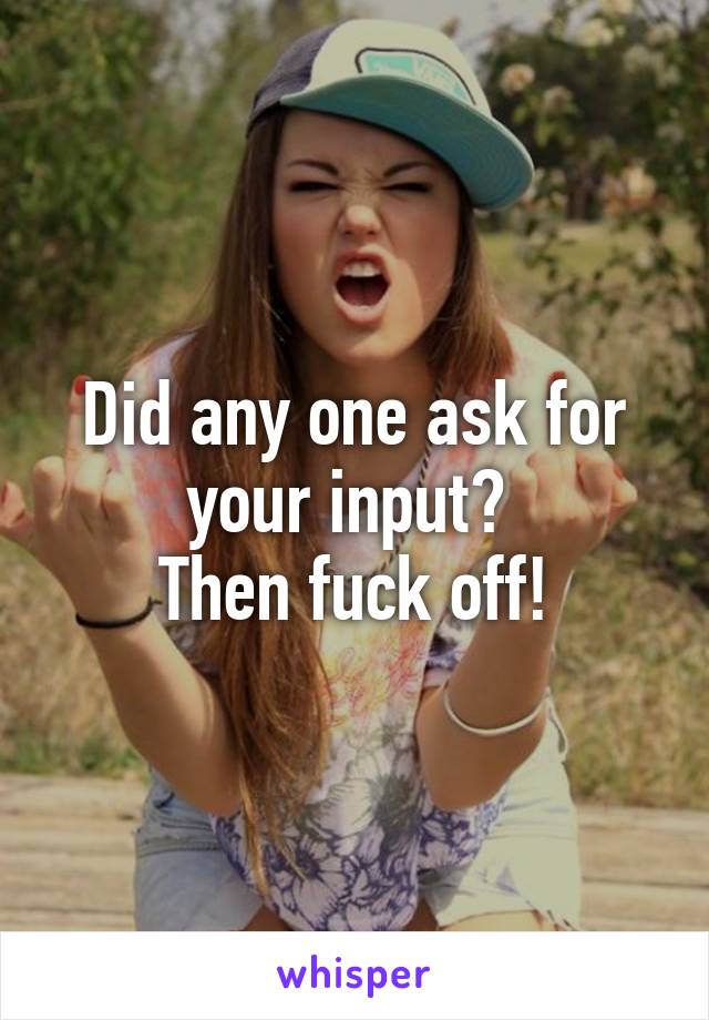 Did any one ask for your input? 
Then fuck off!