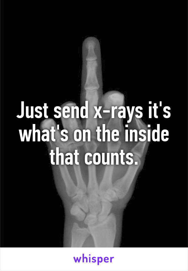 Just send x-rays it's what's on the inside that counts.