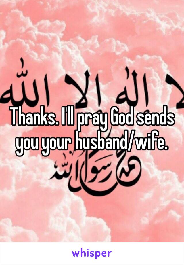 Thanks. I'll pray God sends you your husband/wife.