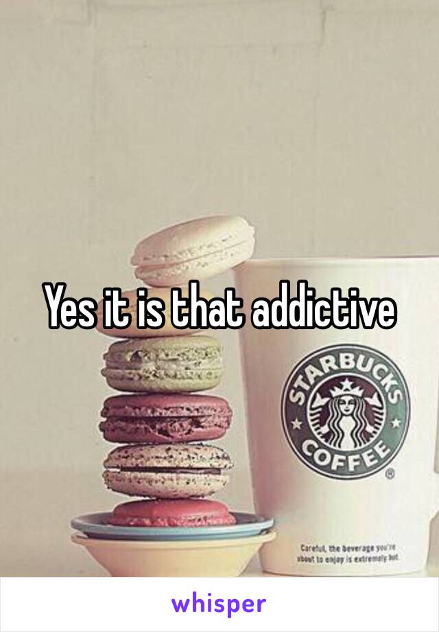 Yes it is that addictive