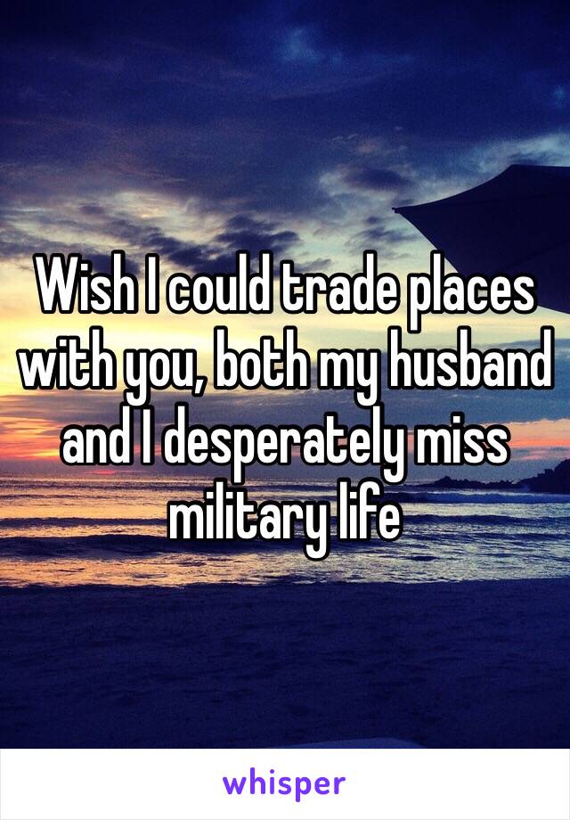 Wish I could trade places with you, both my husband and I desperately miss military life