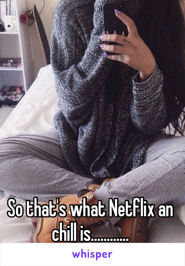 So that's what Netflix an chill is............