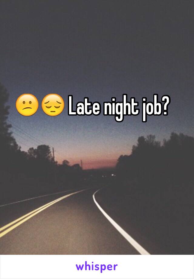 😕😔 Late night job?
