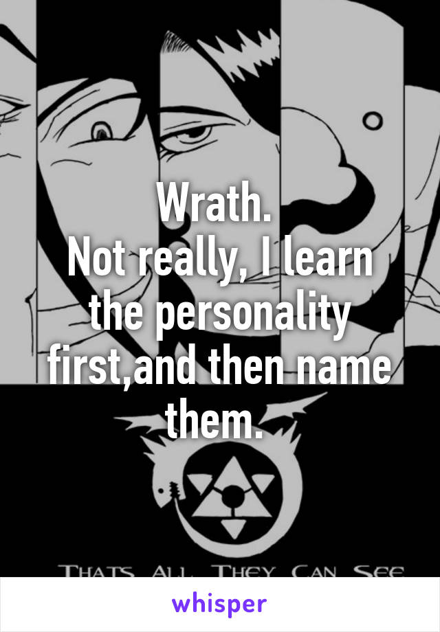 Wrath. 
Not really, I learn the personality first,and then name them. 