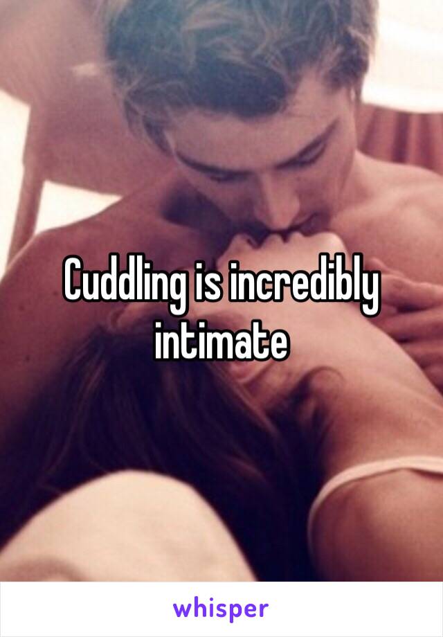 Cuddling is incredibly intimate 