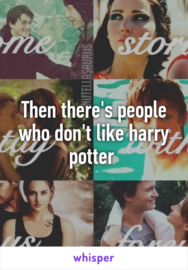 Then there's people who don't like harry potter 