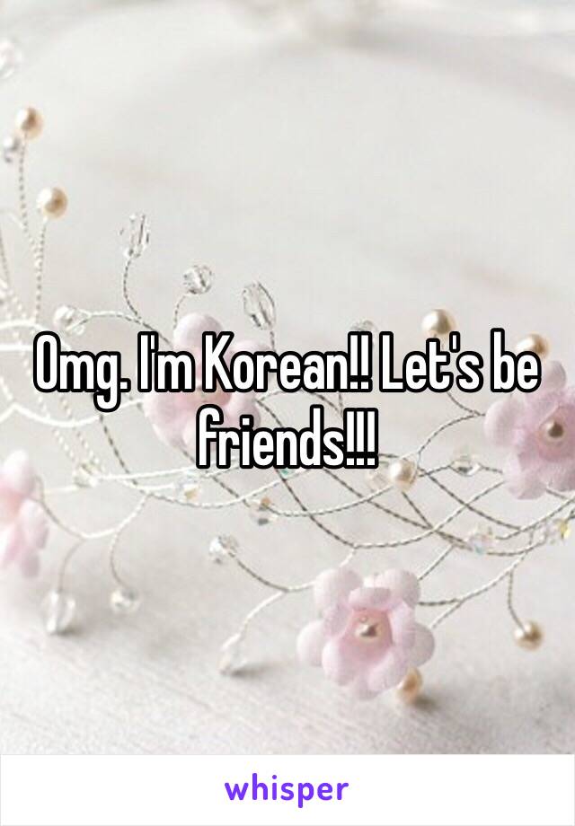 Omg. I'm Korean!! Let's be friends!!! 