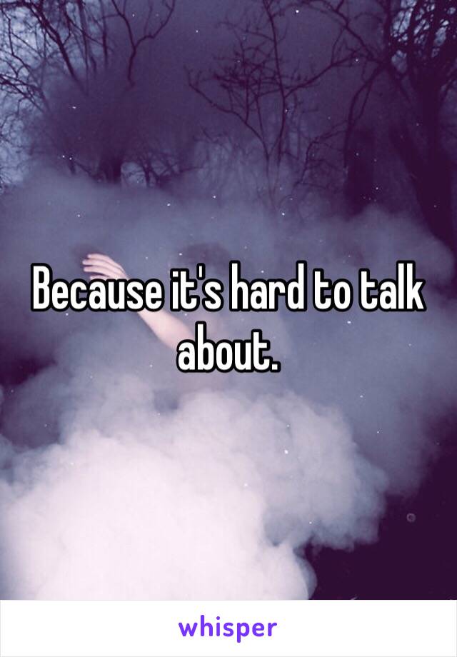 Because it's hard to talk about. 