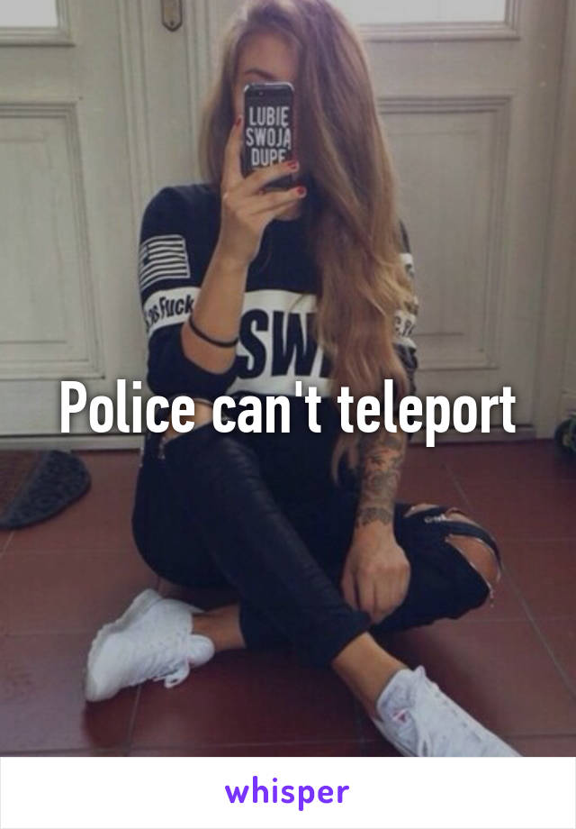 Police can't teleport