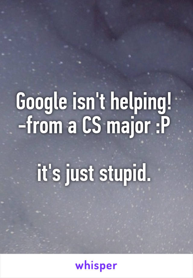 Google isn't helping! 
-from a CS major :P 

it's just stupid. 