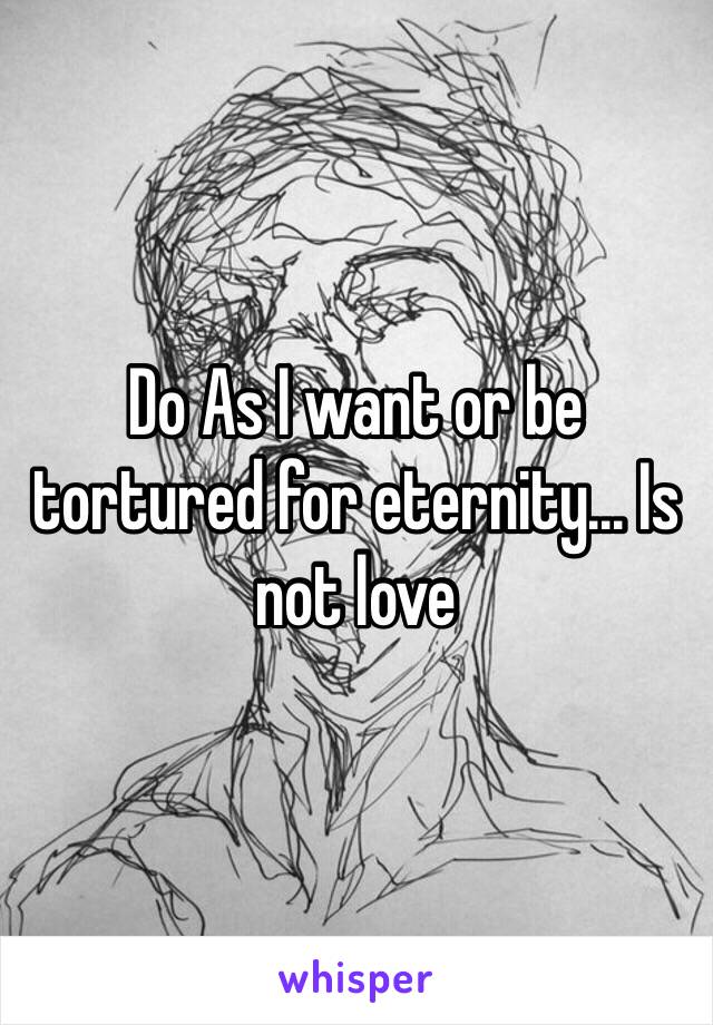 Do As I want or be tortured for eternity... Is not love 