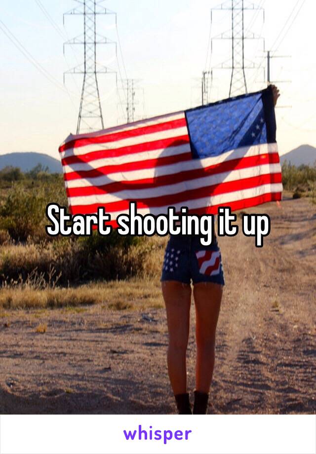 Start shooting it up