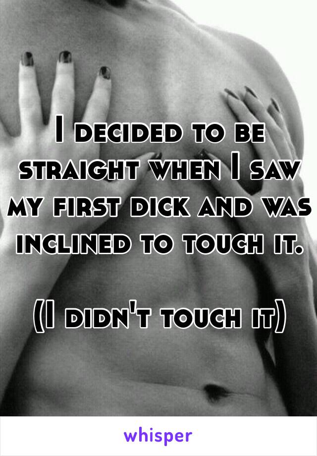 I decided to be straight when I saw my first dick and was inclined to touch it. 

(I didn't touch it) 